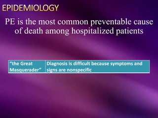 PE is the most common preventable cause
of death among hospitalized patients
“the Great
Masquerader”
Diagnosis is difficult because symptoms and
signs are nonspecific
 