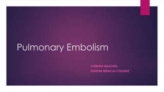 Pulmonary Embolism
FARRUKH MASOOD
NISHTAR MEDICAL COLLEGE

 
