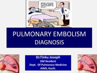 PULMONARY EMBOLISM
DIAGNOSIS
Dr.Tinku Joseph
DM Resident
Dept. Of Pulmonary Medicine
AIMS, Kochi.
 