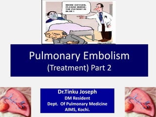 Pulmonary Embolism
(Treatment) Part 2
Dr.Tinku Joseph
DM Resident
Dept. Of Pulmonary Medicine
AIMS, Kochi.
 