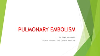 PULMONARY EMBOLISM
DR.SAKIL AHAMMED
2nd year resident DNB General Medicine
 