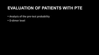 EVALUATION OF PATIENTS WITH PTE
• Analysis of the pre-test probability
• D-dimer level
 