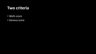 Two criteria
• Wells score
• Geneva score
 