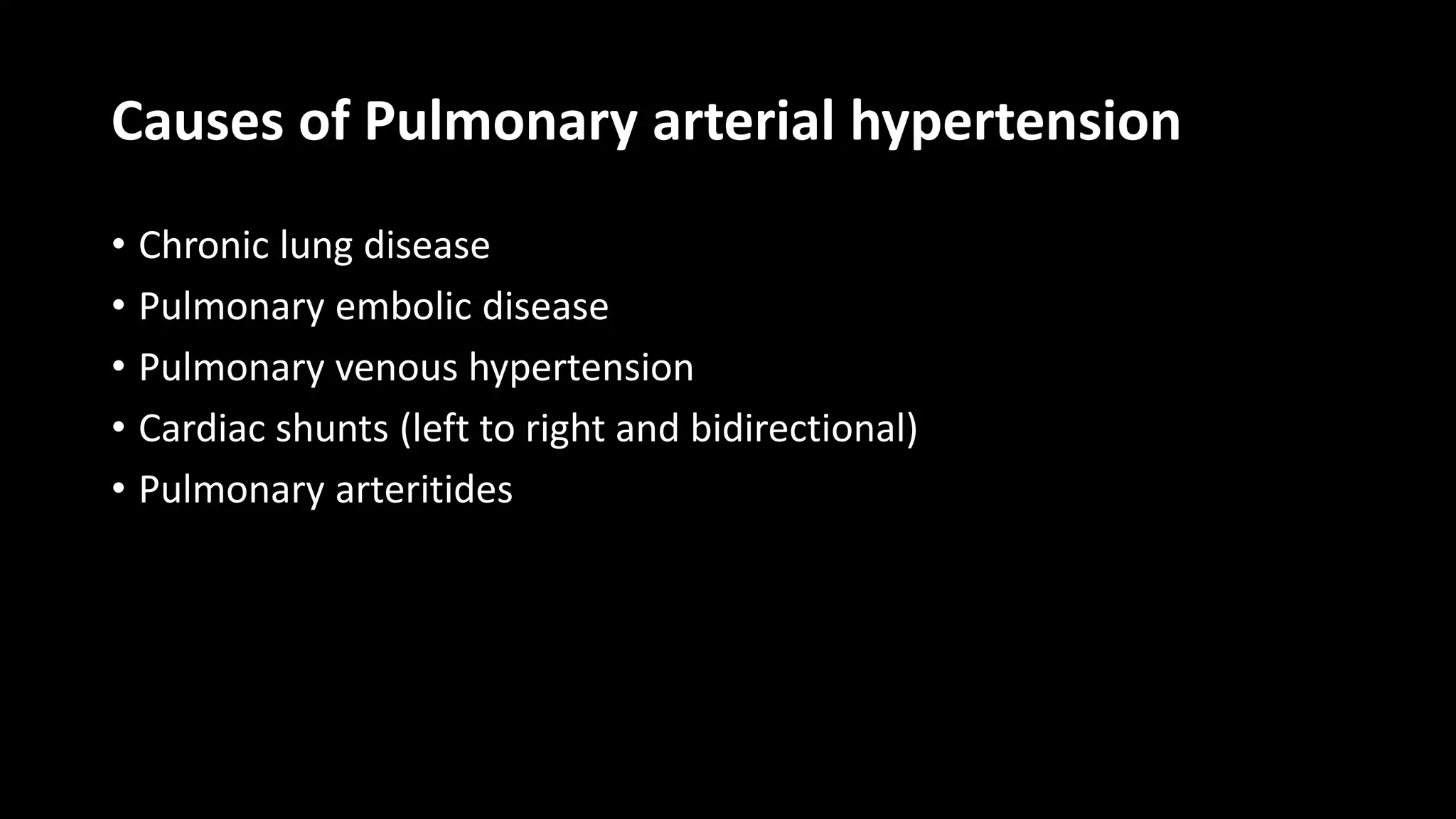 Causes of Pulmonary arterial hypertension
• Chronic lung disease
• Pulmonary embolic disease
• Pulmonary venous hypertension
• Cardiac shunts (left to right and bidirectional)
• Pulmonary arteritides
 