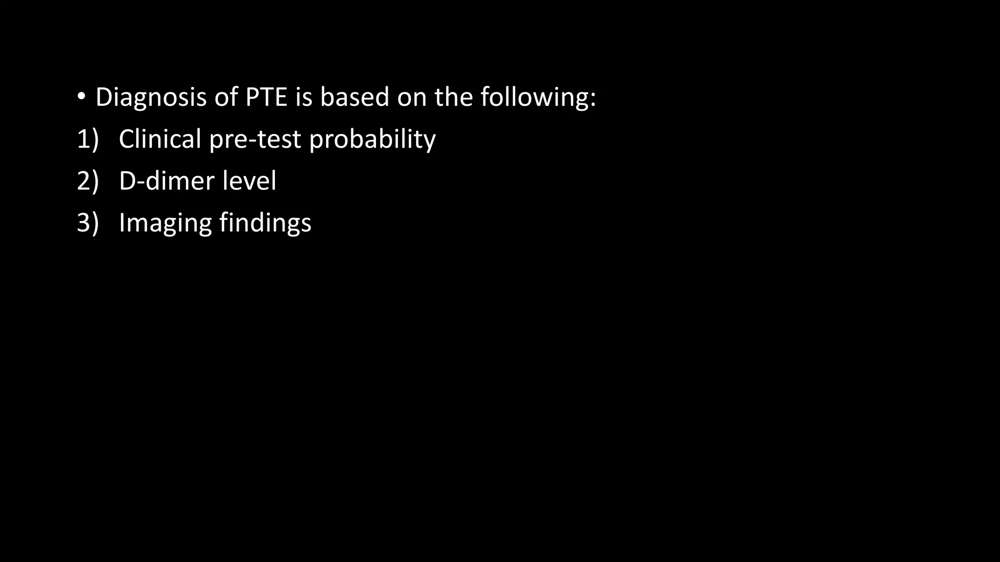 • Diagnosis of PTE is based on the following:
1) Clinical pre-test probability
2) D-dimer level
3) Imaging findings
 