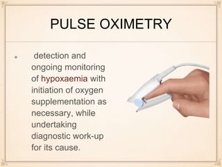 PULSE OXIMETRY
detection and
ongoing monitoring
of hypoxaemia with
initiation of oxygen
supplementation as
necessary, while
undertaking
diagnostic work-up
for its cause.
 