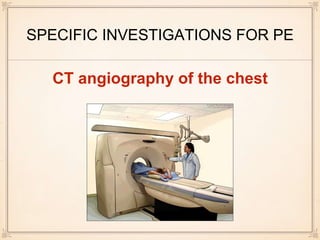 SPECIFIC INVESTIGATIONS FOR PE
CT angiography of the chest
 