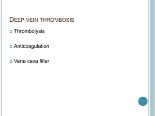 DEEP VEIN THROMBOSIS
 Thrombolysis
 Anticoagulation
 Vena cava filter
 