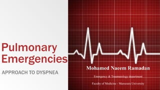 Pulmonary
Emergencies
APPROACH TO DYSPNEA
Mohamed Naeem Ramadan
Emergency & Traumatology department
Faculty of Medicine - Mansoura University
 