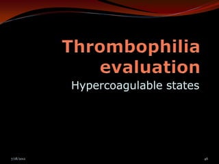 Hypercoagulable states




7/18/2012                            46
 