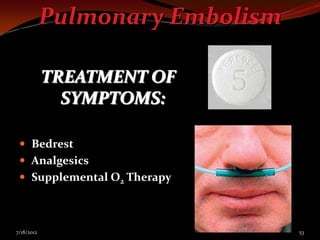 Pulmonary Embolism

            TREATMENT OF
              SYMPTOMS:

  Bedrest
  Analgesics
  Supplemental O2 Therapy



7/18/2012                        53
 