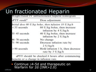 Un fractionated Heparin




             Continue 4-5d and therapeutic on
             Warfarin for 2d (INR>2.0)
7/18/2012                                        57
 