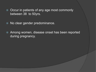  Occur in patients of any age most commonly
between 38 to 50yrs.
 No clear gender predominance.
 Among women, disease onset has been reported
during pregnancy.
 