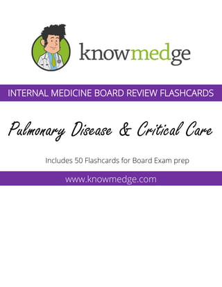 Pulmonary Disease & Critical Care
Includes 50 Flashcards for Board Exam prep
www.knowmedge.com
INTERNAL MEDICINE BOARD REVIEW FLASHCARDS
 
