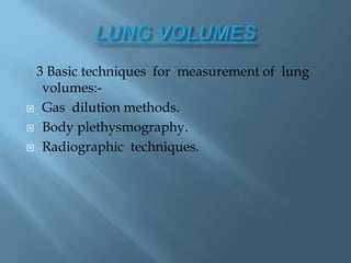 3 Basic techniques for measurement of lung
volumes:-
 Gas dilution methods.
 Body plethysmography.
 Radiographic techniques.
 