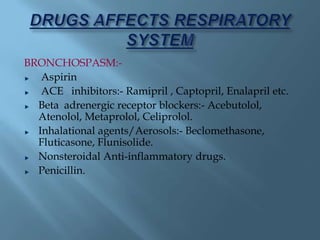 BRONCHOSPASM:-
Aspirin
ACE inhibitors:- Ramipril , Captopril, Enalapril etc.
Beta adrenergic receptor blockers:- Acebutolol,
Atenolol, Metaprolol, Celiprolol.
Inhalational agents/Aerosols:- Beclomethasone,
Fluticasone, Flunisolide.
Nonsteroidal Anti-inflammatory drugs.
Penicillin.
 