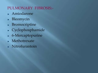 PULMONARY FIBROSIS:-
Amiodarone
Bleomycin
Bromocriptine
Cyclophosphamide
6-Mercaptopurine
Methotrexate
Nitrofurantoin
 