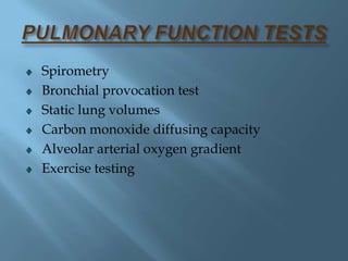 Spirometry
Bronchial provocation test
Static lung volumes
Carbon monoxide diffusing capacity
Alveolar arterial oxygen gradient
Exercise testing
 