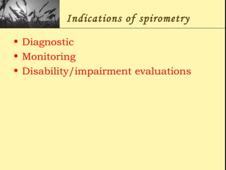 Indications of spirometry
• Diagnostic
• Monitoring
• Disability/impairment evaluations
 