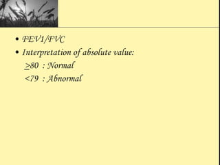 • FEV1/FVC
• Interpretation of absolute value:
>80 : Normal
<79 : Abnormal
 