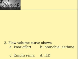2. Flow volume curve shows
a. Poor effort b. bronchial asthma
c. Emphysema d. ILD
 