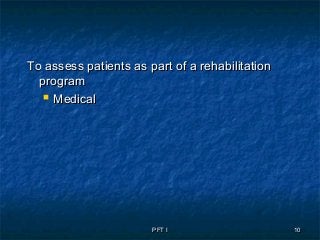 PFT IPFT I 1010
To assess patients as part of a rehabilitationTo assess patients as part of a rehabilitation
programprogram
 MedicalMedical
 
