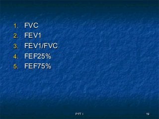 PFT IPFT I 1919
1.1. FVCFVC
2.2. FEV1FEV1
3.3. FEV1/FVCFEV1/FVC
4.4. FEF25%FEF25%
5.5. FEF75%FEF75%
 