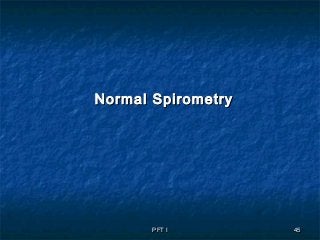PFT IPFT I 4545
Normal SpirometryNormal Spirometry
 