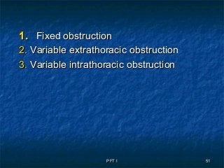 PFT IPFT I 5151
1.1. Fixed obstructionFixed obstruction
2.2. Variable extrathoracicVariable extrathoracic obstructionobstruction
3.3. Variable intrathoracic obstructionVariable intrathoracic obstruction
 