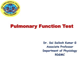 Pulmonary Function Test
Dr. Sai Sailesh Kumar G
Associate Professor
Department of Physiology
RDGMC
 
