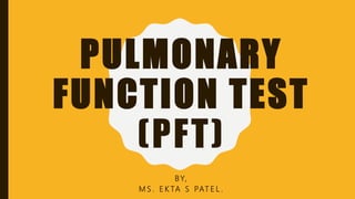 PULMONARY
FUNCTION TEST
(PFT)
BY,
M S . E K TA S PAT E L .
 