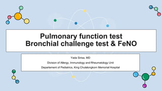 Pulmonary function test
Bronchial challenge test & FeNO
Yada Sirisa, MD
Division of Allergy, Immunology and Rheumatology Unit
Departement of Pediatrics, King Chulalongkorn Memorial Hospital
 