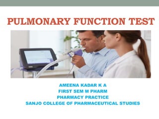 PULMONARY FUNCTION TEST
AMEENA KADAR K A
FIRST SEM M PHARM
PHARMACY PRACTICE
SANJO COLLEGE OF PHARMACEUTICAL STUDIES
 