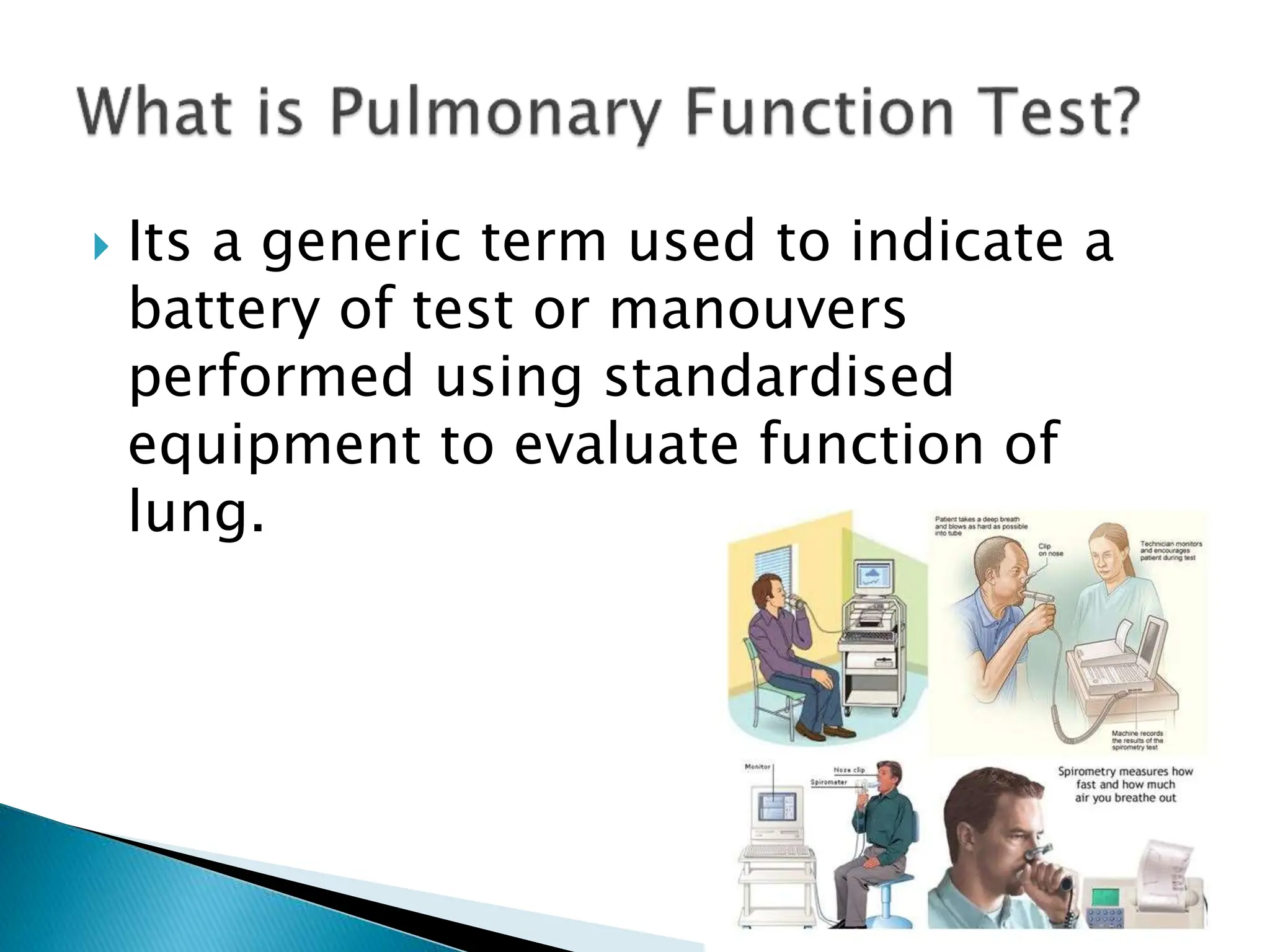  Its a generic term used to indicate a
battery of test or manouvers
performed using standardised
equipment to evaluate function of
lung.
 