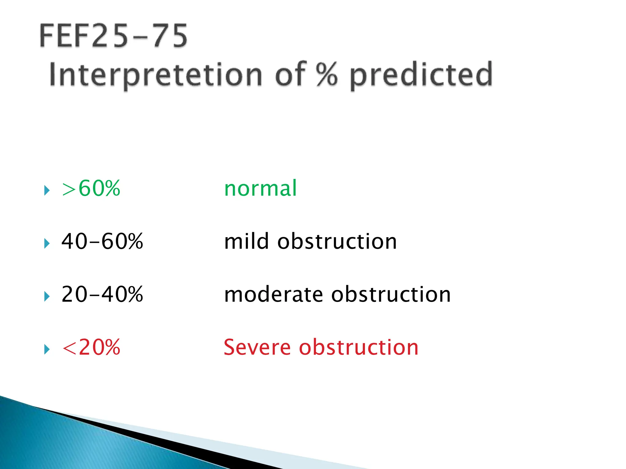  >60% normal
 40-60% mild obstruction
 20-40% moderate obstruction
 <20% Severe obstruction
 