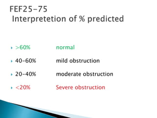  >60% normal
 40-60% mild obstruction
 20-40% moderate obstruction
 <20% Severe obstruction
 