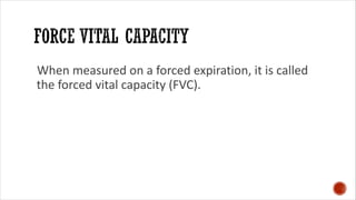 When measured on a forced expiration, it is called
the forced vital capacity (FVC).
 
