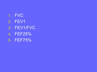 1. FVC
2. FEV1
3. FEV1/FVC
4. FEF25%
5. FEF75%

 