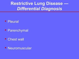 Restrictive Lung Disease —
Differential Diagnosis
 Pleural
 Parenchymal
 Chest wall
 Neuromuscular

 