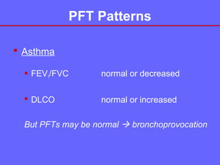 PFT Patterns
 Asthma
 FEV1/FVC

normal or decreased

 DLCO

normal or increased

But PFTs may be normal  bronchoprovocation

 