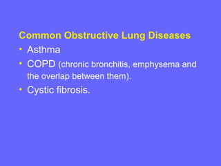 Common Obstructive Lung Diseases
• Asthma
• COPD (chronic bronchitis, emphysema and
the overlap between them).

• Cystic fibrosis.

 