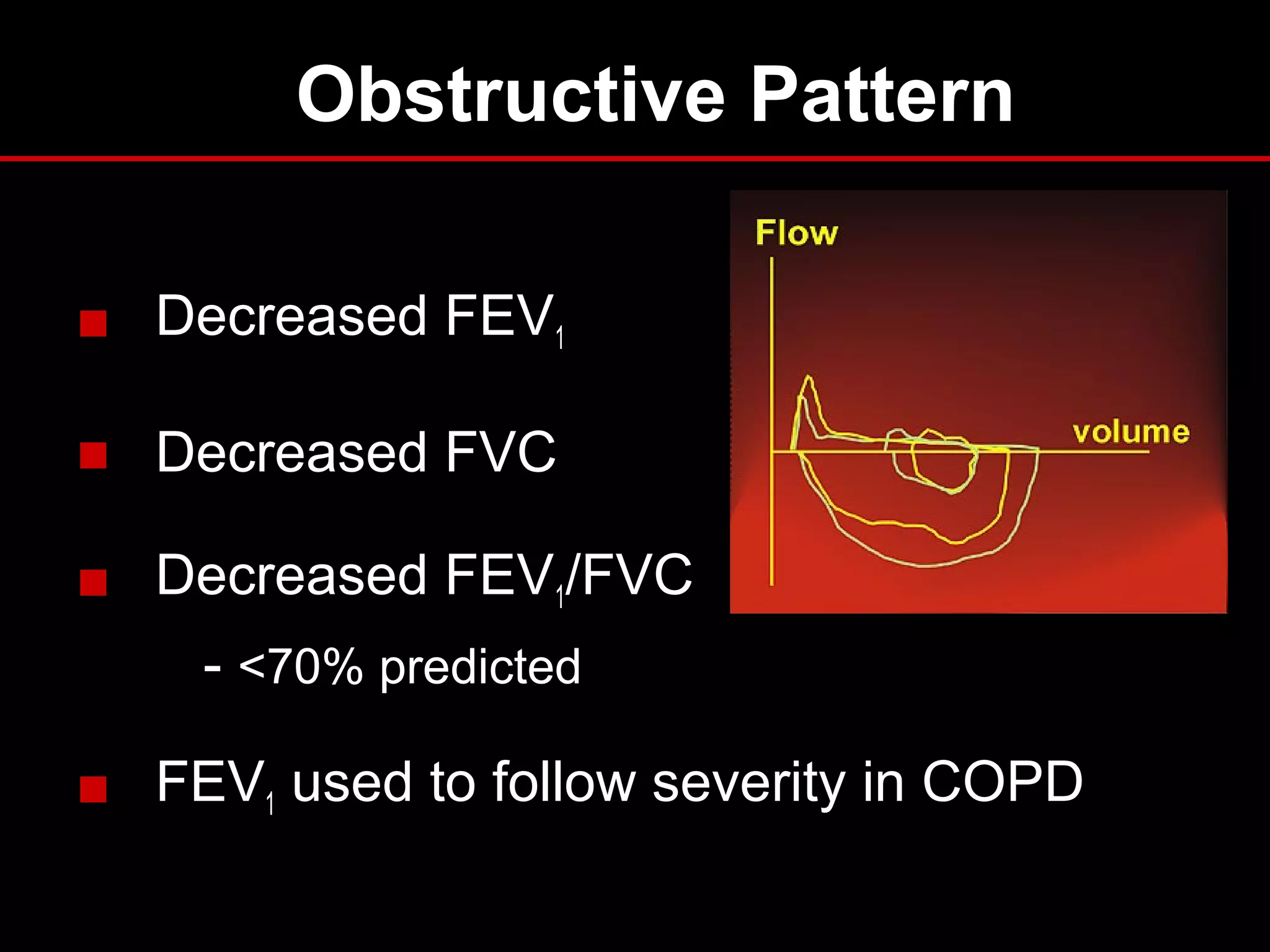 Obstructive Pattern
■ Decreased FEV1
■ Decreased FVC
■ Decreased FEV1/FVC
- <70% predicted
■ FEV1 used to follow severity in COPD
 