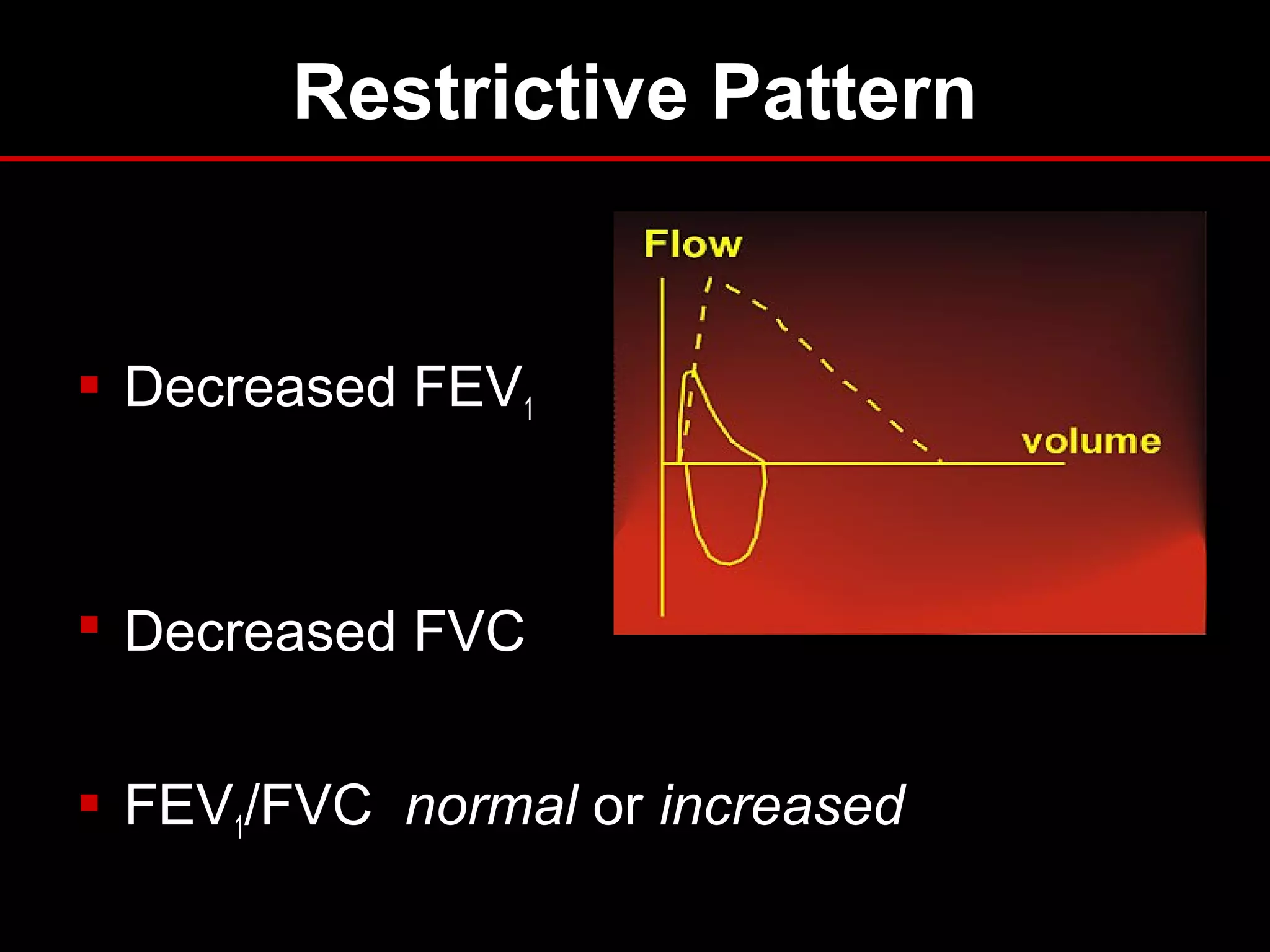Restrictive Pattern
 Decreased FEV1
 Decreased FVC
 FEV1/FVC normal or increased
 