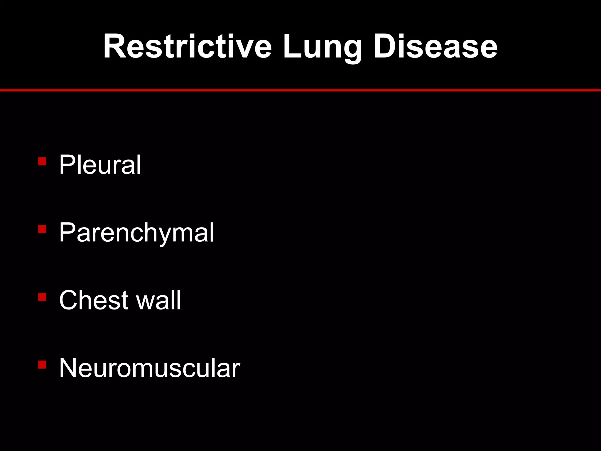 Restrictive Lung Disease
 Pleural
 Parenchymal
 Chest wall
 Neuromuscular
 