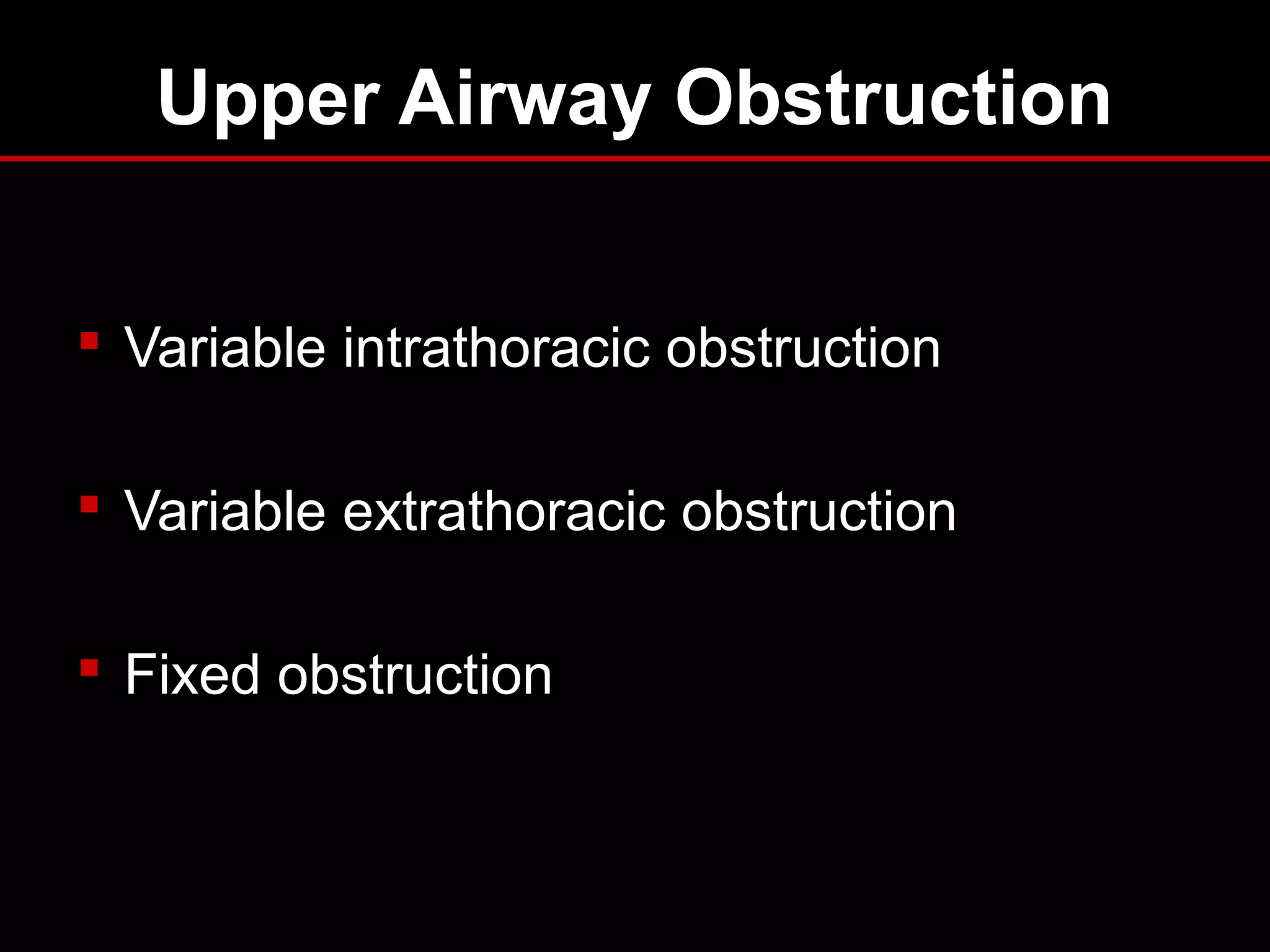 Upper Airway Obstruction
 Variable intrathoracic obstruction
 Variable extrathoracic obstruction
 Fixed obstruction
 