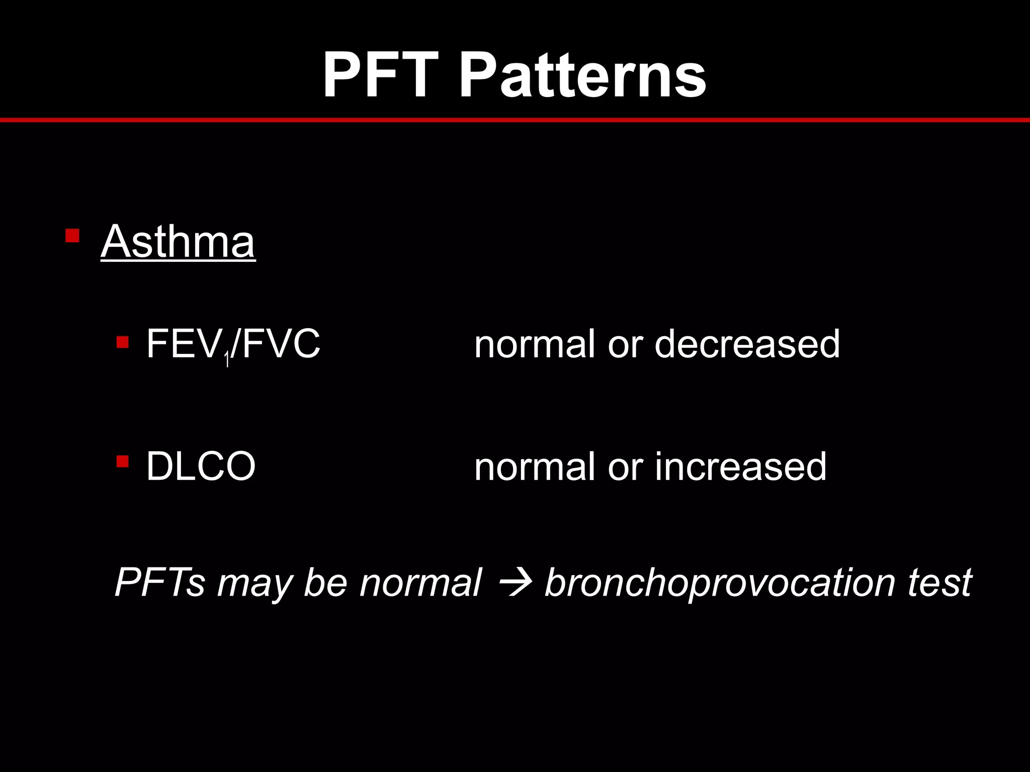 PFT Patterns
 Asthma
 FEV1/FVC normal or decreased
 DLCO normal or increased
PFTs may be normal  bronchoprovocation test
 