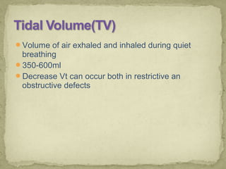 Volume of air exhaled and inhaled during quiet
breathing
350-600ml
Decrease Vt can occur both in restrictive an
obstructive defects
 