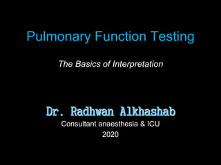 Pulmonary Function Testing
The Basics of Interpretation
Dr. Radhwan Alkhashab
Consultant anaesthesia & ICU
2020
 