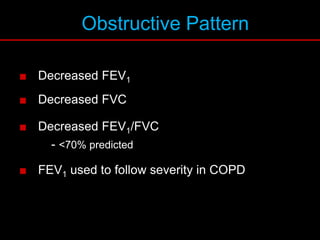 Obstructive Pattern
■ Decreased FEV1
■ Decreased FVC
■ Decreased FEV1/FVC
- <70% predicted
■ FEV1 used to follow severity in COPD
 