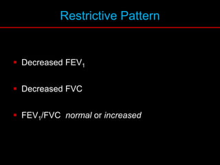 Restrictive Pattern
 Decreased FEV1
 Decreased FVC
 FEV1/FVC normal or increased
 